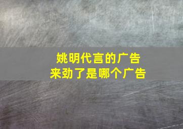 姚明代言的广告来劲了是哪个广告