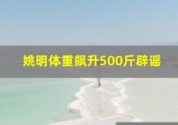 姚明体重飙升500斤辟谣