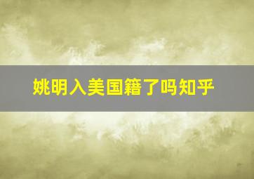 姚明入美国籍了吗知乎