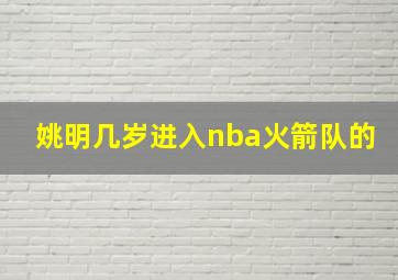 姚明几岁进入nba火箭队的