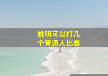 姚明可以打几个普通人比赛