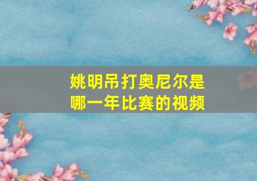 姚明吊打奥尼尔是哪一年比赛的视频