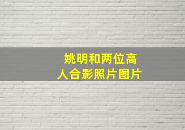 姚明和两位高人合影照片图片