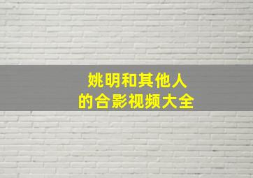 姚明和其他人的合影视频大全