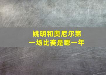 姚明和奥尼尔第一场比赛是哪一年