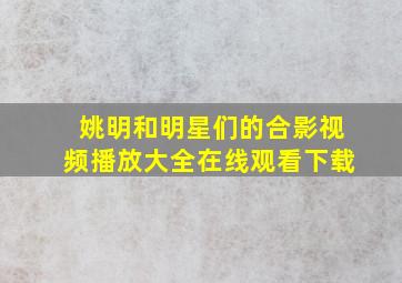 姚明和明星们的合影视频播放大全在线观看下载