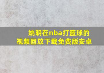 姚明在nba打篮球的视频回放下载免费版安卓