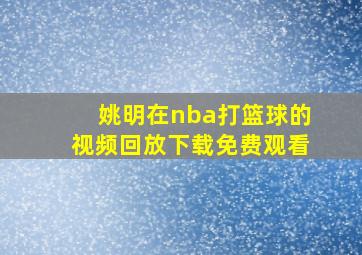 姚明在nba打篮球的视频回放下载免费观看