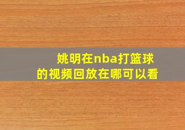 姚明在nba打篮球的视频回放在哪可以看