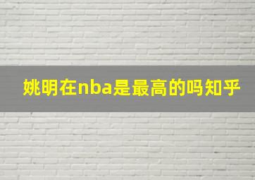 姚明在nba是最高的吗知乎