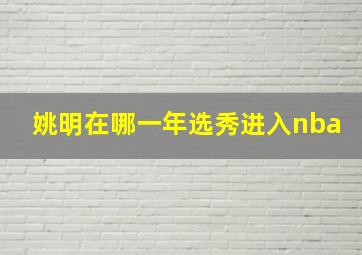 姚明在哪一年选秀进入nba