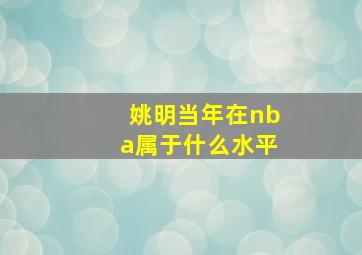 姚明当年在nba属于什么水平