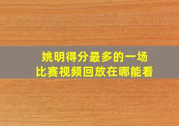 姚明得分最多的一场比赛视频回放在哪能看