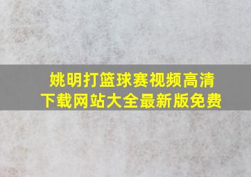 姚明打篮球赛视频高清下载网站大全最新版免费