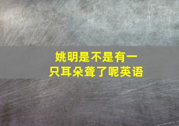 姚明是不是有一只耳朵聋了呢英语