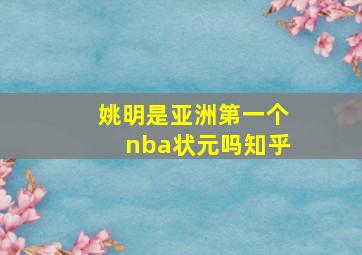 姚明是亚洲第一个nba状元吗知乎