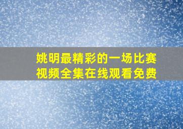 姚明最精彩的一场比赛视频全集在线观看免费