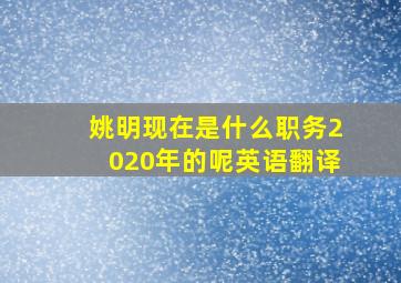 姚明现在是什么职务2020年的呢英语翻译