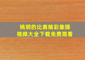 姚明的比赛精彩集锦视频大全下载免费观看