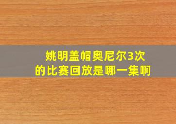 姚明盖帽奥尼尔3次的比赛回放是哪一集啊