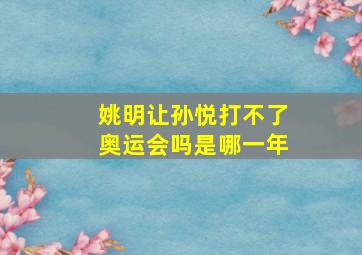 姚明让孙悦打不了奥运会吗是哪一年