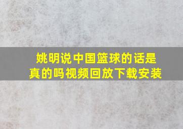 姚明说中国篮球的话是真的吗视频回放下载安装