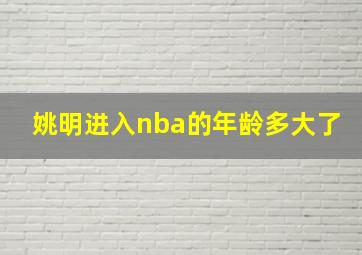 姚明进入nba的年龄多大了