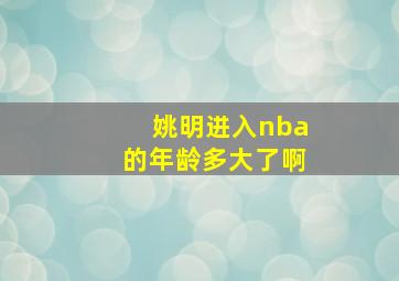 姚明进入nba的年龄多大了啊