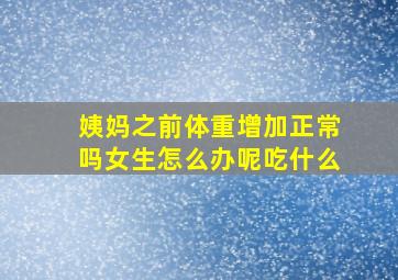 姨妈之前体重增加正常吗女生怎么办呢吃什么