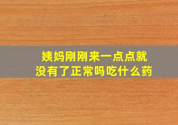 姨妈刚刚来一点点就没有了正常吗吃什么药