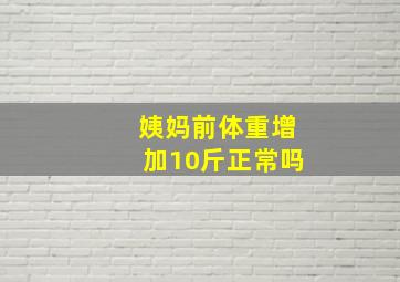 姨妈前体重增加10斤正常吗