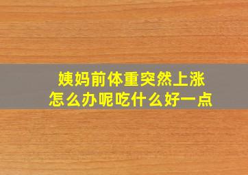 姨妈前体重突然上涨怎么办呢吃什么好一点