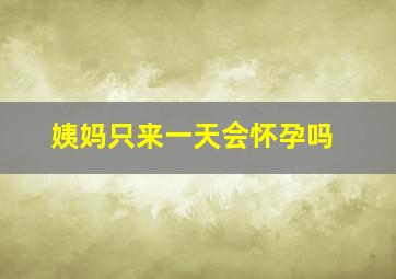 姨妈只来一天会怀孕吗