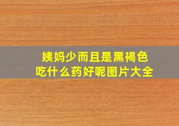 姨妈少而且是黑褐色吃什么药好呢图片大全