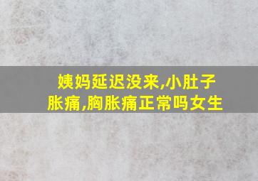 姨妈延迟没来,小肚子胀痛,胸胀痛正常吗女生