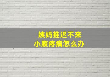 姨妈推迟不来小腹疼痛怎么办