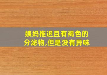 姨妈推迟且有褐色的分泌物,但是没有异味