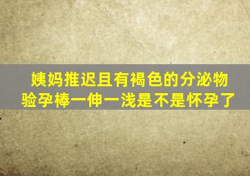 姨妈推迟且有褐色的分泌物验孕棒一伸一浅是不是怀孕了