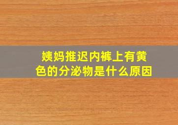 姨妈推迟内裤上有黄色的分泌物是什么原因