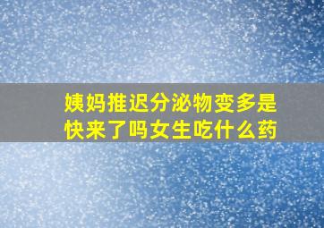 姨妈推迟分泌物变多是快来了吗女生吃什么药