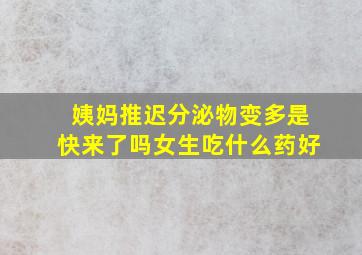 姨妈推迟分泌物变多是快来了吗女生吃什么药好