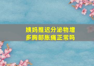 姨妈推迟分泌物增多胸部胀痛正常吗