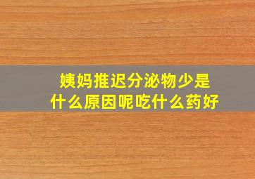 姨妈推迟分泌物少是什么原因呢吃什么药好