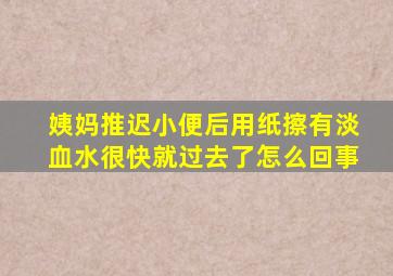 姨妈推迟小便后用纸擦有淡血水很快就过去了怎么回事