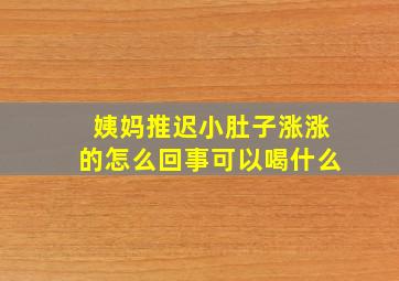 姨妈推迟小肚子涨涨的怎么回事可以喝什么