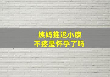 姨妈推迟小腹不疼是怀孕了吗