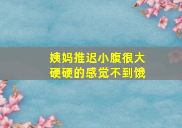 姨妈推迟小腹很大硬硬的感觉不到饿