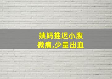 姨妈推迟小腹微痛,少量出血