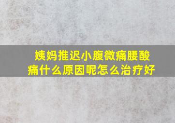 姨妈推迟小腹微痛腰酸痛什么原因呢怎么治疗好