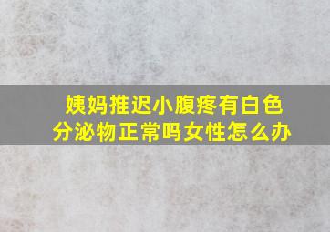 姨妈推迟小腹疼有白色分泌物正常吗女性怎么办